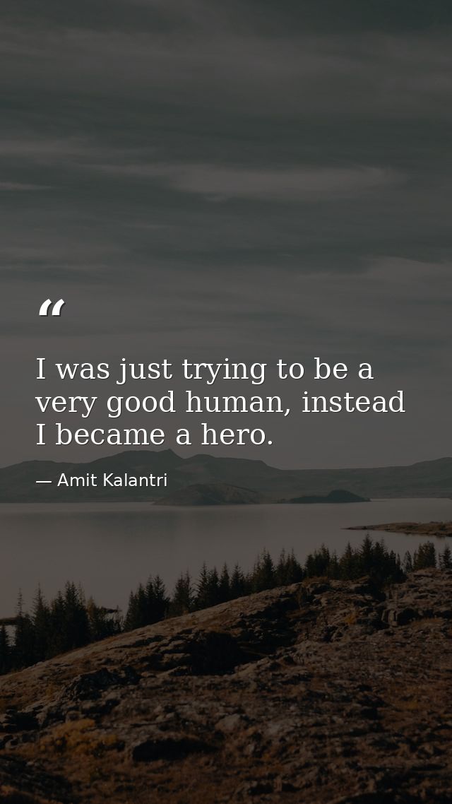 I was just trying to be a very good human, instead I became a hero. — Amit Kalantri