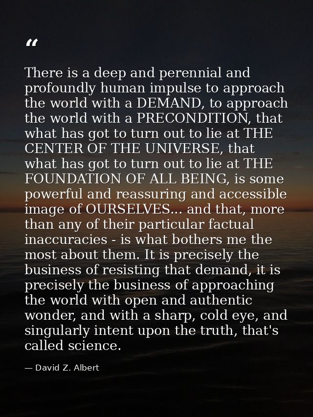 There is a deep and perennial and profoundly human impulse to approach the world with a DEMAND, to approach the world wi — David Z. Albert