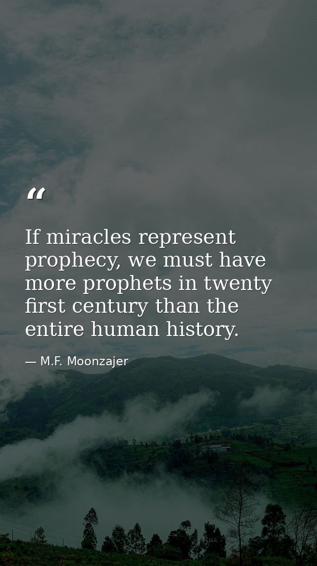 If miracles represent prophecy, we must have more prophets in twenty first century than the entire human history. — M.F. Moonzajer