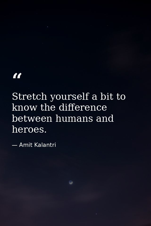 Stretch yourself a bit to know the difference between humans and heroes. — Amit Kalantri
