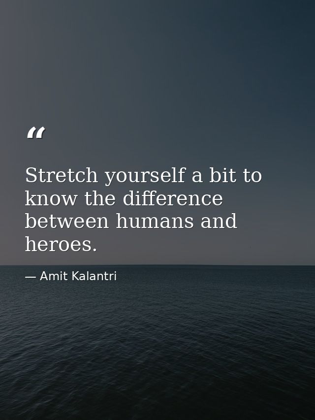 Stretch yourself a bit to know the difference between humans and heroes. — Amit Kalantri