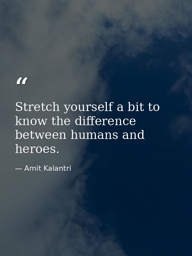 Stretch yourself a bit to know the difference between humans and heroes. — Amit Kalantri