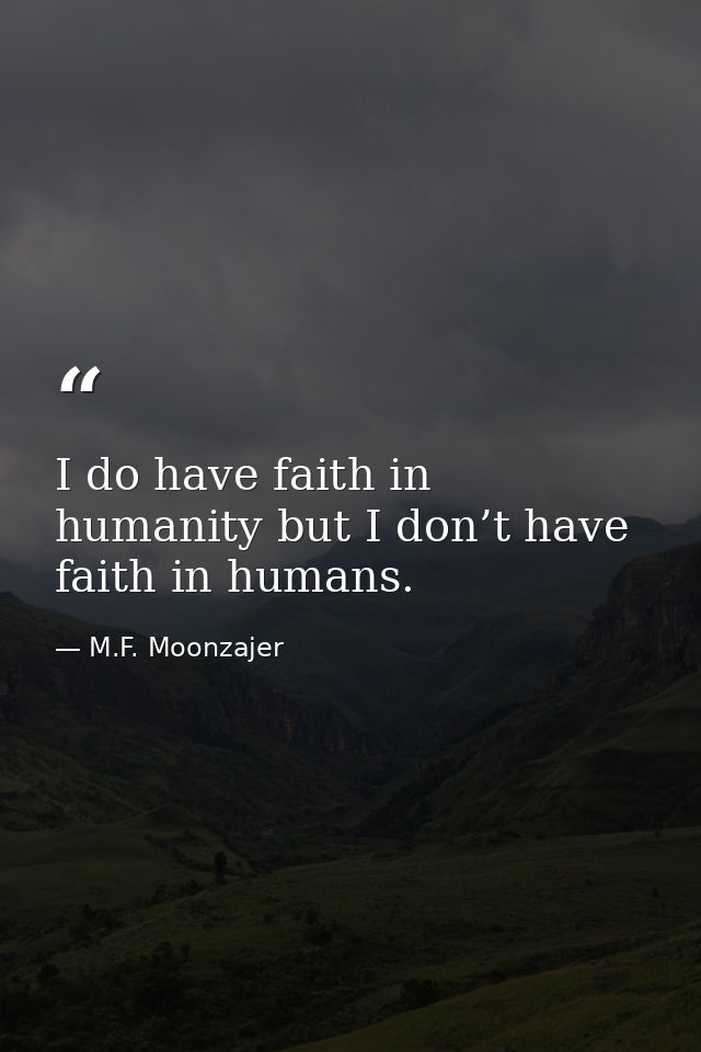 I do have faith in humanity but I don’t have faith in humans. — M.F. Moonzajer