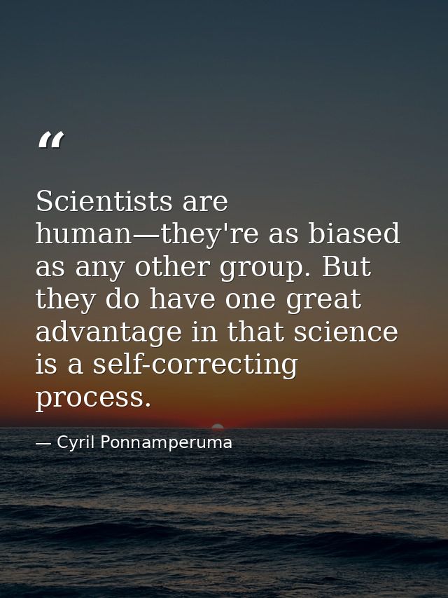 Scientists are human—they're as biased as any other group. But they do have one great advantage in that science is a sel — Cyril Ponnamperuma