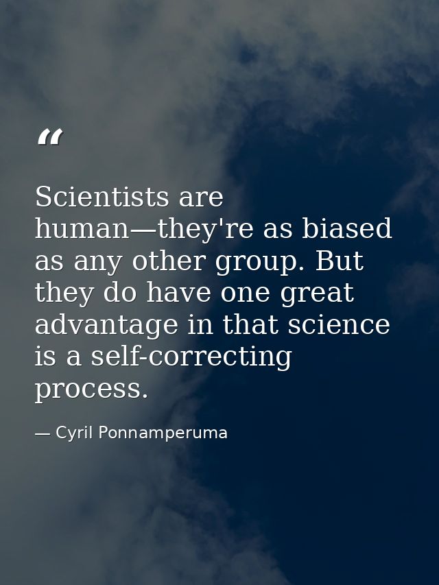 Scientists are human—they're as biased as any other group. But they do have one great advantage in that science is a sel — Cyril Ponnamperuma