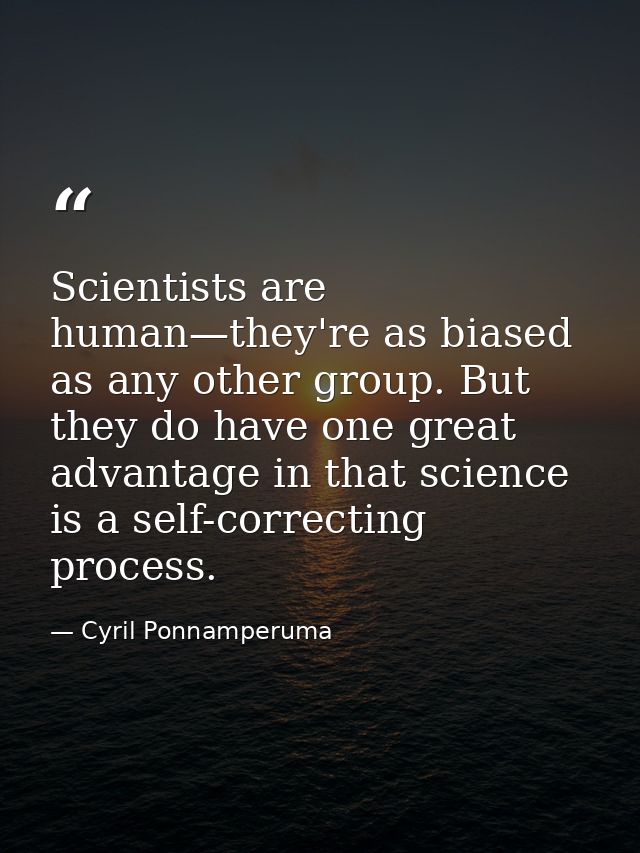 Scientists are human—they're as biased as any other group. But they do have one great advantage in that science is a sel — Cyril Ponnamperuma