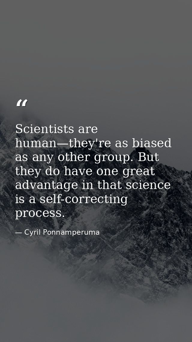 Scientists are human—they're as biased as any other group. But they do have one great advantage in that science is a sel — Cyril Ponnamperuma