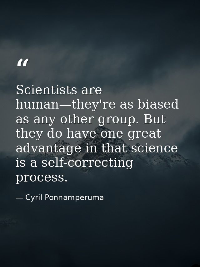 Scientists are human—they're as biased as any other group. But they do have one great advantage in that science is a sel — Cyril Ponnamperuma