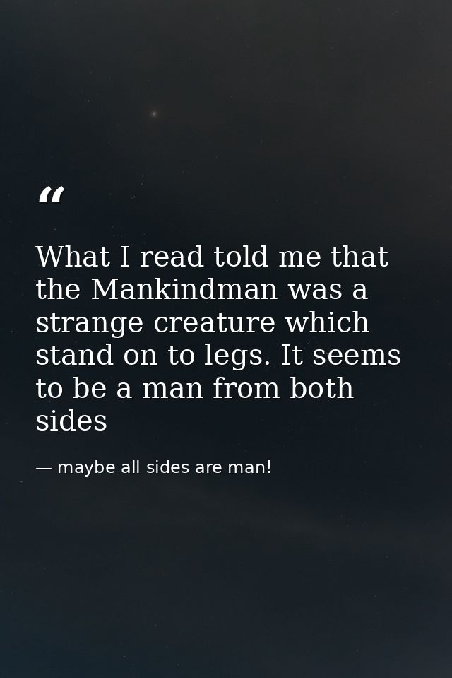 What I read told me that the Mankindman was a strange creature which stand on to legs. It seems to be a man from both si — maybe all sides are man!