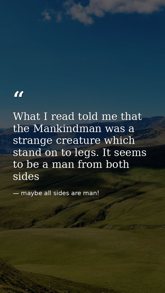 What I read told me that the Mankindman was a strange creature which stand on to legs. It seems to be a man from both si — maybe all sides are man!