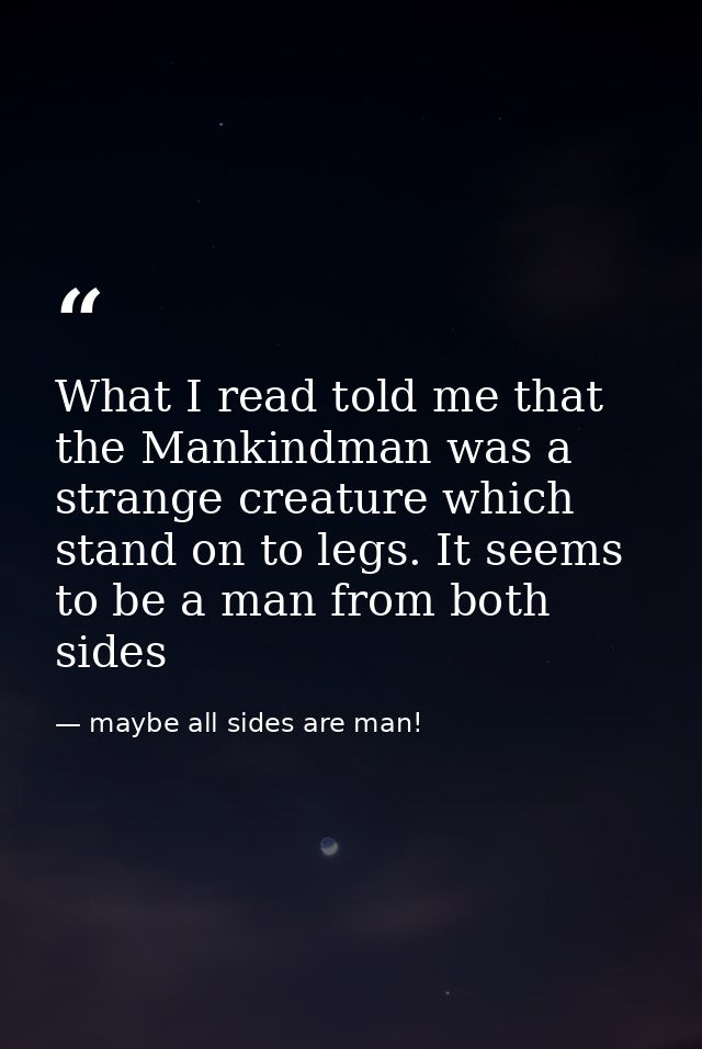 What I read told me that the Mankindman was a strange creature which stand on to legs. It seems to be a man from both si — maybe all sides are man!