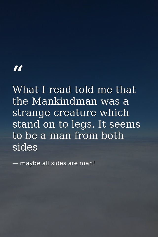 What I read told me that the Mankindman was a strange creature which stand on to legs. It seems to be a man from both si — maybe all sides are man!