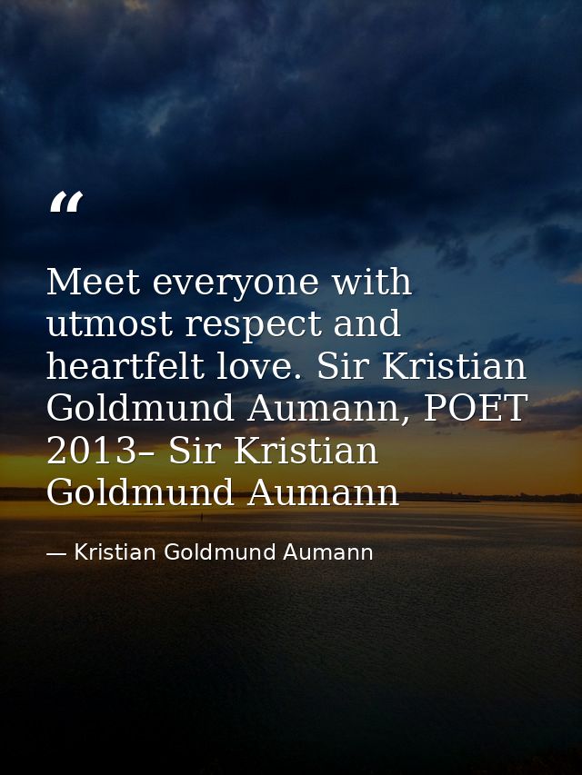 Meet everyone with utmost respect and heartfelt love. Sir Kristian Goldmund Aumann, POET 2013– Sir Kristian Goldmund Aum — Kristian Goldmund Aumann