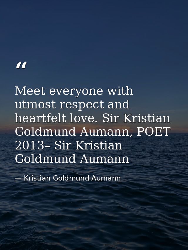 Meet everyone with utmost respect and heartfelt love. Sir Kristian Goldmund Aumann, POET 2013– Sir Kristian Goldmund Aum — Kristian Goldmund Aumann