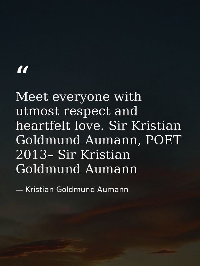 Meet everyone with utmost respect and heartfelt love. Sir Kristian Goldmund Aumann, POET 2013– Sir Kristian Goldmund Aum — Kristian Goldmund Aumann
