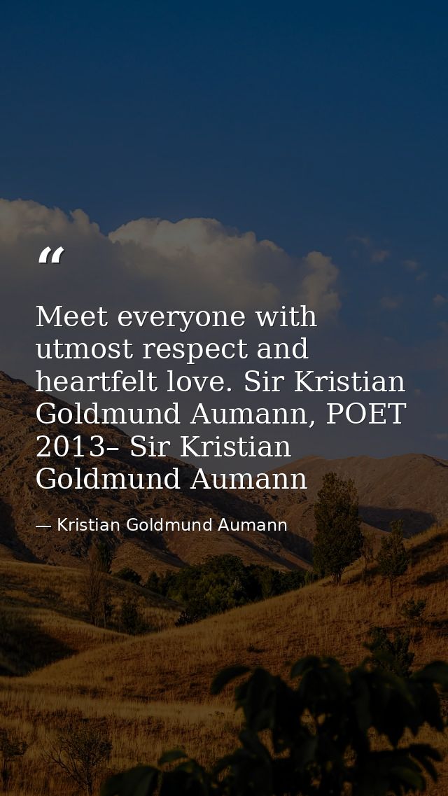 Meet everyone with utmost respect and heartfelt love. Sir Kristian Goldmund Aumann, POET 2013– Sir Kristian Goldmund Aum — Kristian Goldmund Aumann