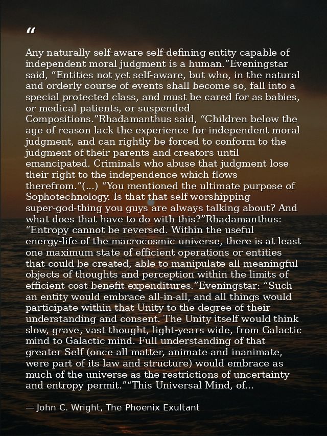 Any naturally self-aware self-defining entity capable of independent moral judgment is a human.”Eveningstar said, “Entit — John C. Wright, The Phoenix Exultant
