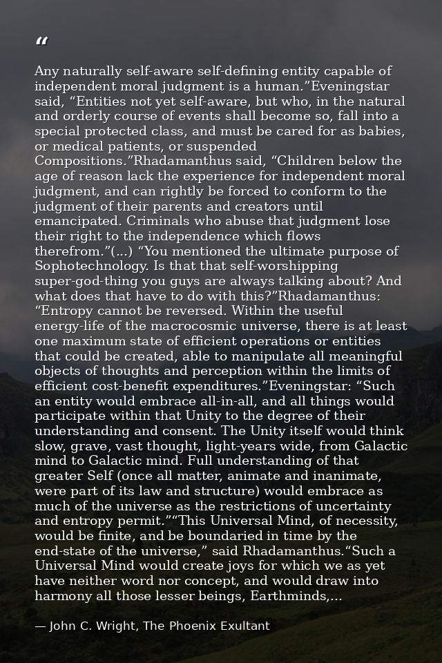 Any naturally self-aware self-defining entity capable of independent moral judgment is a human.”Eveningstar said, “Entit — John C. Wright, The Phoenix Exultant