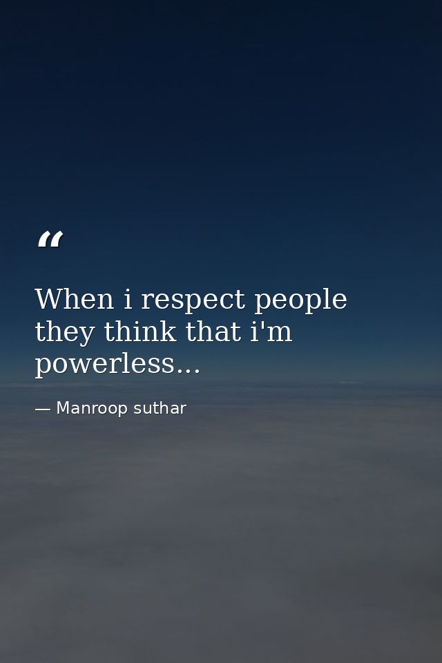 When i respect people they think that i'm powerless... — Manroop suthar