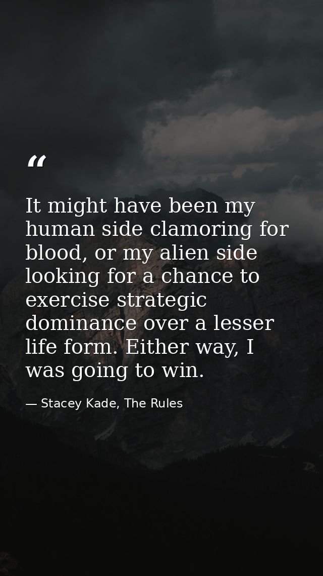 It might have been my human side clamoring for blood, or my alien side looking for a chance to exercise strategic domina — Stacey Kade, The Rules