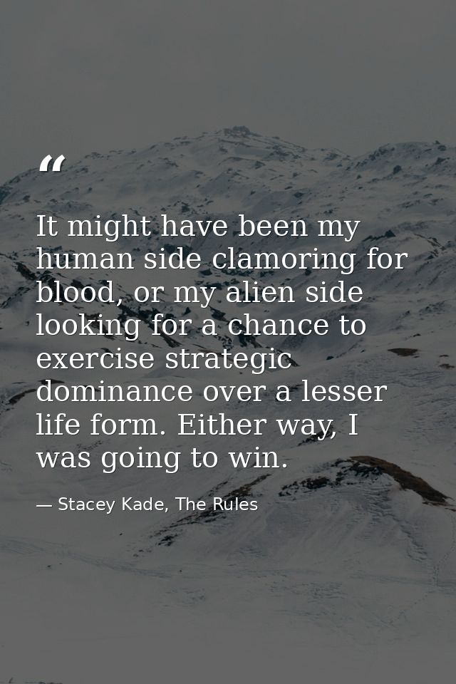 It might have been my human side clamoring for blood, or my alien side looking for a chance to exercise strategic domina — Stacey Kade, The Rules