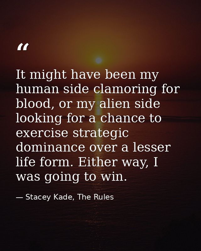 It might have been my human side clamoring for blood, or my alien side looking for a chance to exercise strategic domina — Stacey Kade, The Rules