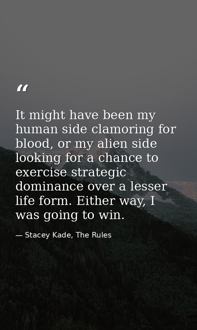 It might have been my human side clamoring for blood, or my alien side looking for a chance to exercise strategic domina — Stacey Kade, The Rules