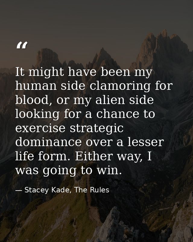 It might have been my human side clamoring for blood, or my alien side looking for a chance to exercise strategic domina — Stacey Kade, The Rules