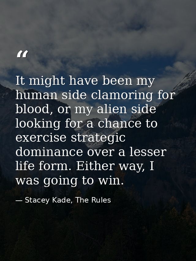 It might have been my human side clamoring for blood, or my alien side looking for a chance to exercise strategic domina — Stacey Kade, The Rules