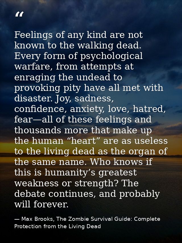 Feelings of any kind are not known to the walking dead. Every form of psychological warfare, from attempts at enraging t — Max Brooks, The Zombie Survival Guide: Complete Protection from the Living Dead