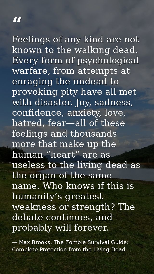Feelings of any kind are not known to the walking dead. Every form of psychological warfare, from attempts at enraging t — Max Brooks, The Zombie Survival Guide: Complete Protection from the Living Dead