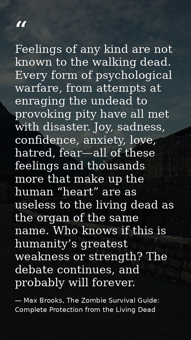 Feelings of any kind are not known to the walking dead. Every form of psychological warfare, from attempts at enraging t — Max Brooks, The Zombie Survival Guide: Complete Protection from the Living Dead