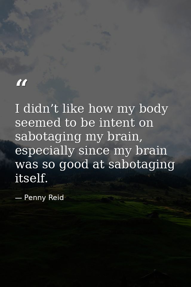 I didn’t like how my body seemed to be intent on sabotaging my brain, especially since my brain was so good at sabotagin — Penny Reid