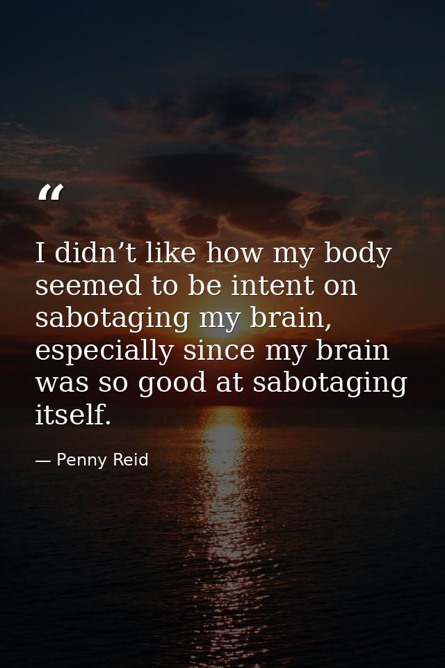I didn’t like how my body seemed to be intent on sabotaging my brain, especially since my brain was so good at sabotagin — Penny Reid