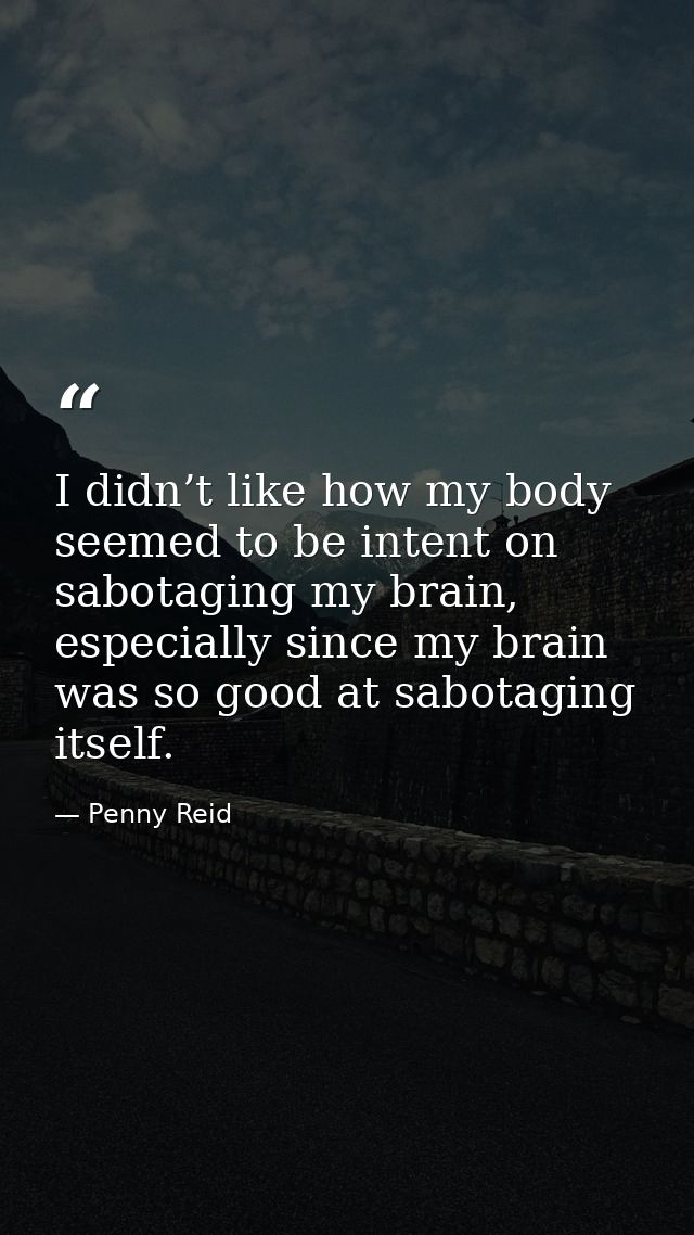 I didn’t like how my body seemed to be intent on sabotaging my brain, especially since my brain was so good at sabotagin — Penny Reid