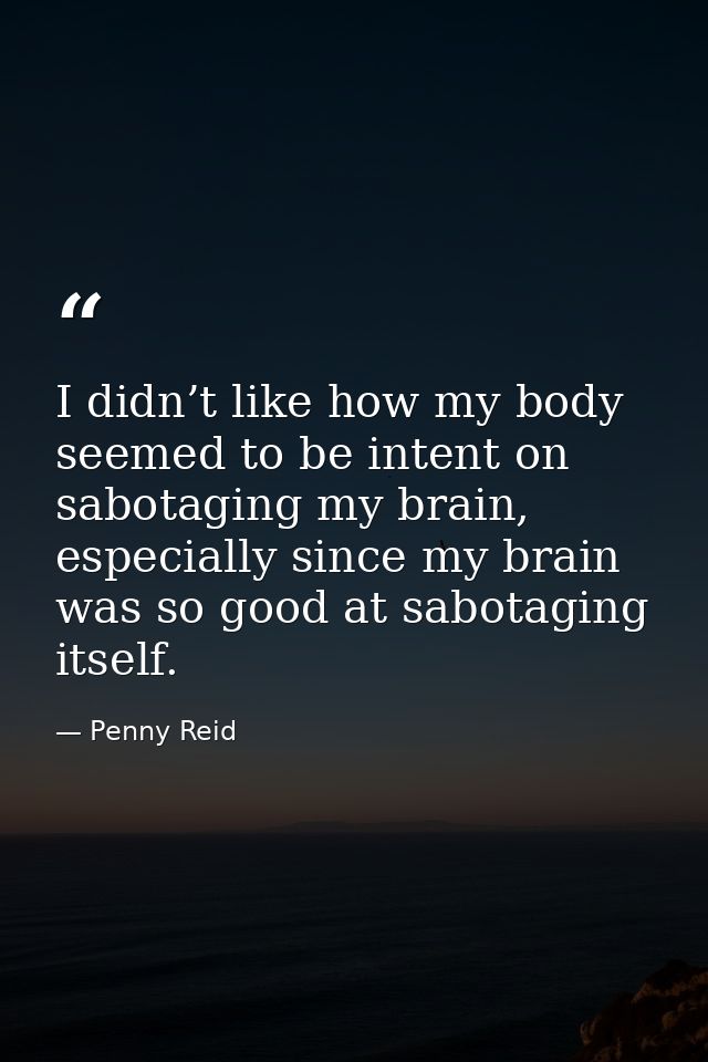 I didn’t like how my body seemed to be intent on sabotaging my brain, especially since my brain was so good at sabotagin — Penny Reid