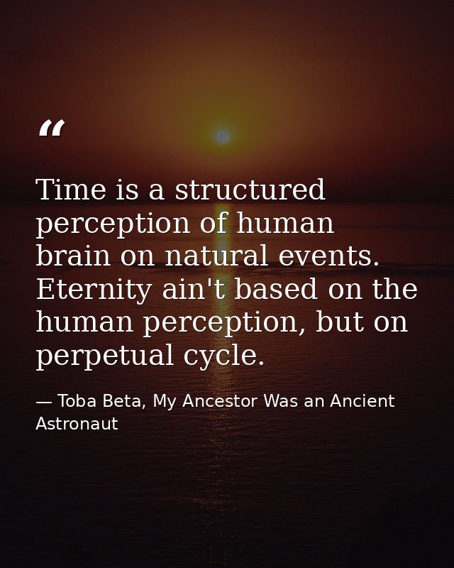 Time is a structured perception of human brain on natural events. Eternity ain't based on the human perception, but on p — Toba Beta, My Ancestor Was an Ancient Astronaut