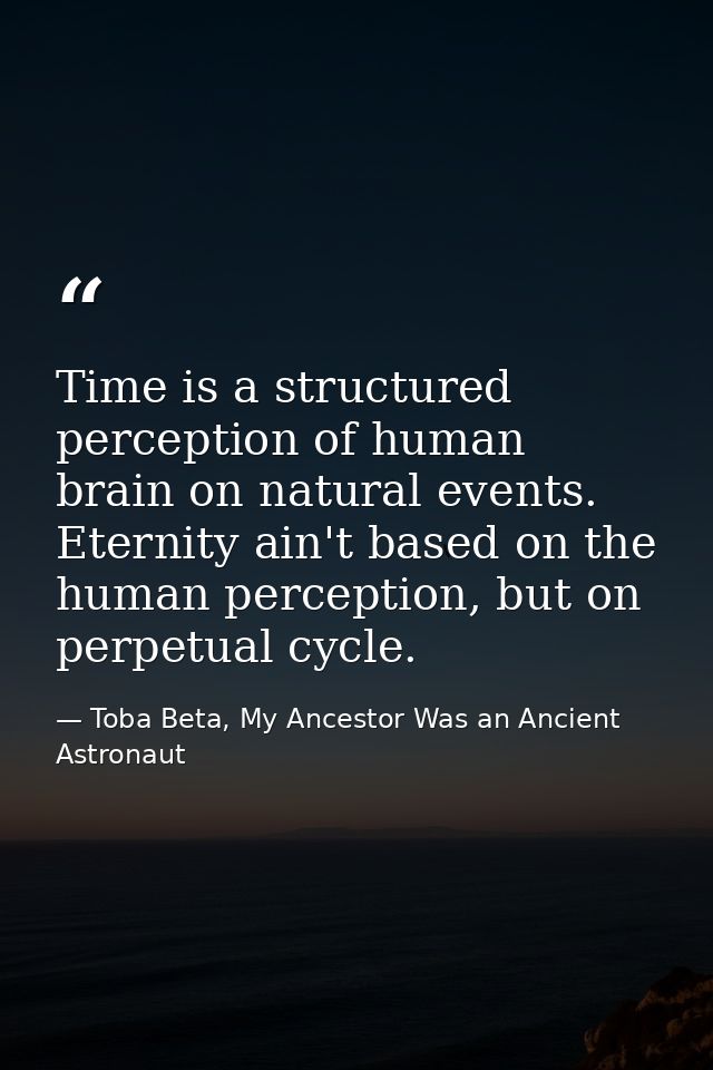 Time is a structured perception of human brain on natural events. Eternity ain't based on the human perception, but on p — Toba Beta, My Ancestor Was an Ancient Astronaut