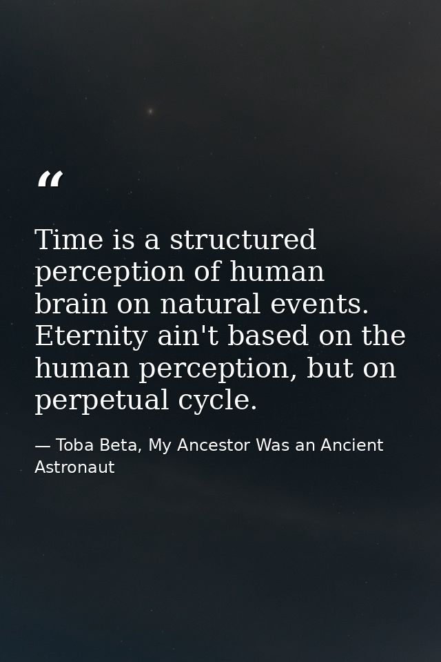 Time is a structured perception of human brain on natural events. Eternity ain't based on the human perception, but on p — Toba Beta, My Ancestor Was an Ancient Astronaut