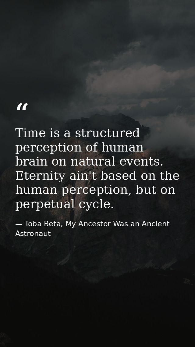 Time is a structured perception of human brain on natural events. Eternity ain't based on the human perception, but on p — Toba Beta, My Ancestor Was an Ancient Astronaut