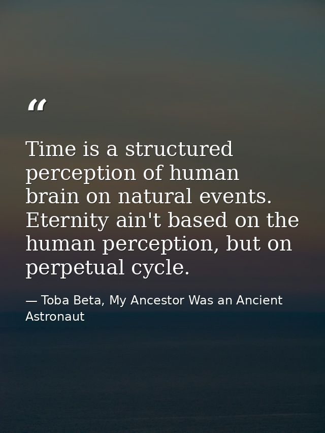 Time is a structured perception of human brain on natural events. Eternity ain't based on the human perception, but on p — Toba Beta, My Ancestor Was an Ancient Astronaut