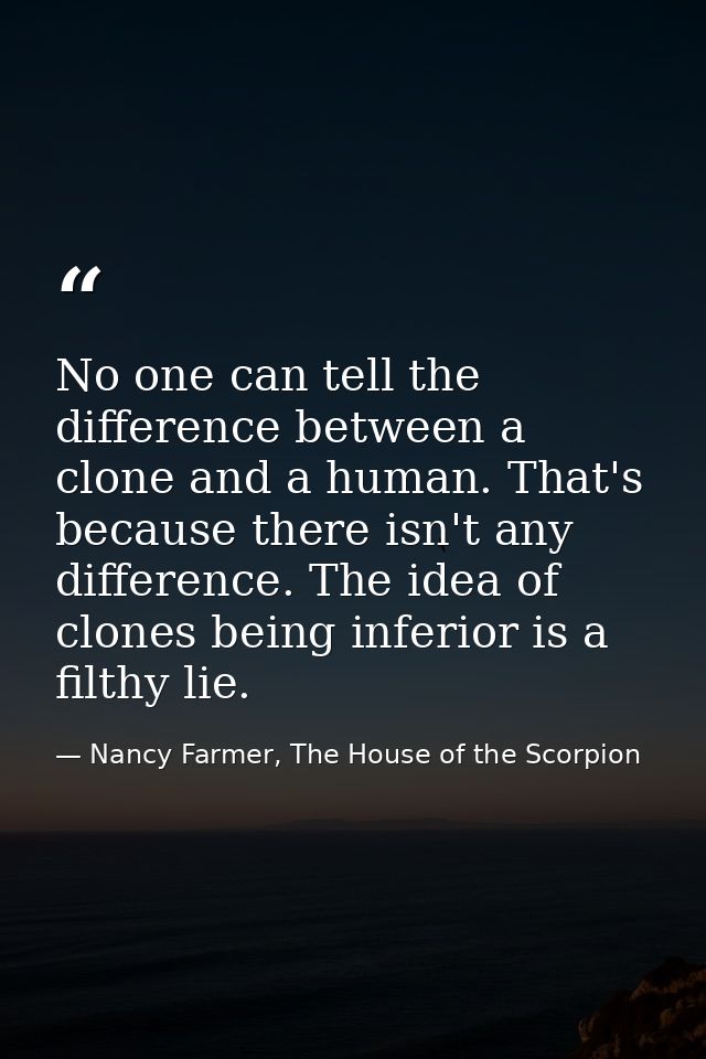No one can tell the difference between a clone and a human. That's because there isn't any difference. The idea of clone — Nancy Farmer, The House of the Scorpion