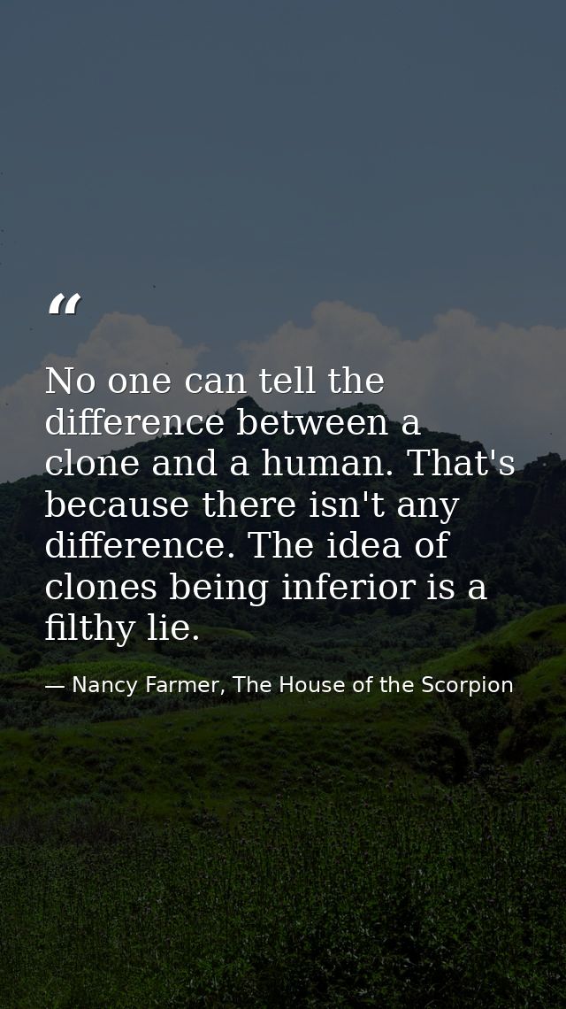 No one can tell the difference between a clone and a human. That's because there isn't any difference. The idea of clone — Nancy Farmer, The House of the Scorpion