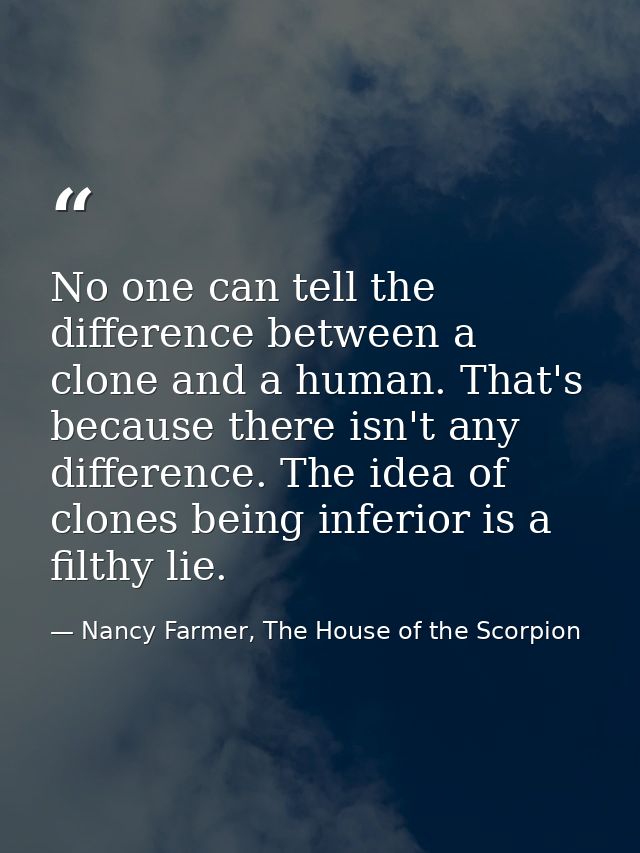 No one can tell the difference between a clone and a human. That's because there isn't any difference. The idea of clone — Nancy Farmer, The House of the Scorpion
