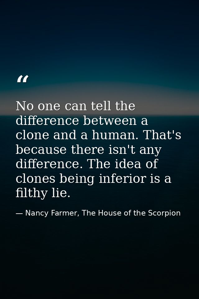No one can tell the difference between a clone and a human. That's because there isn't any difference. The idea of clone — Nancy Farmer, The House of the Scorpion
