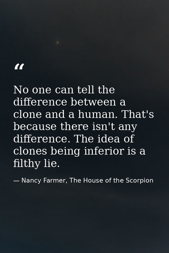 No one can tell the difference between a clone and a human. That's because there isn't any difference. The idea of clone — Nancy Farmer, The House of the Scorpion