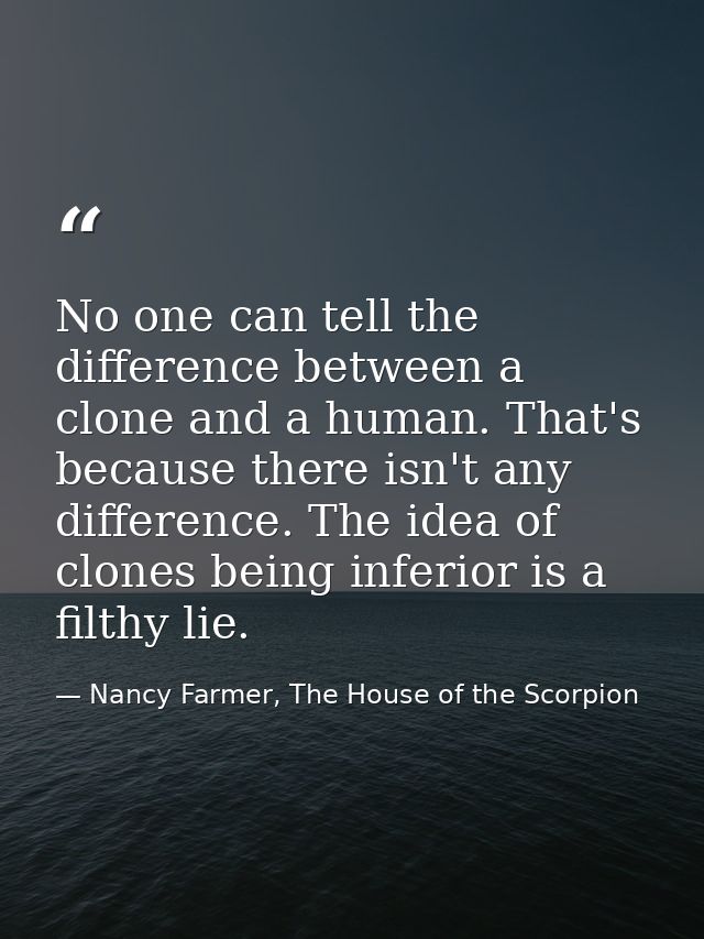 No one can tell the difference between a clone and a human. That's because there isn't any difference. The idea of clone — Nancy Farmer, The House of the Scorpion