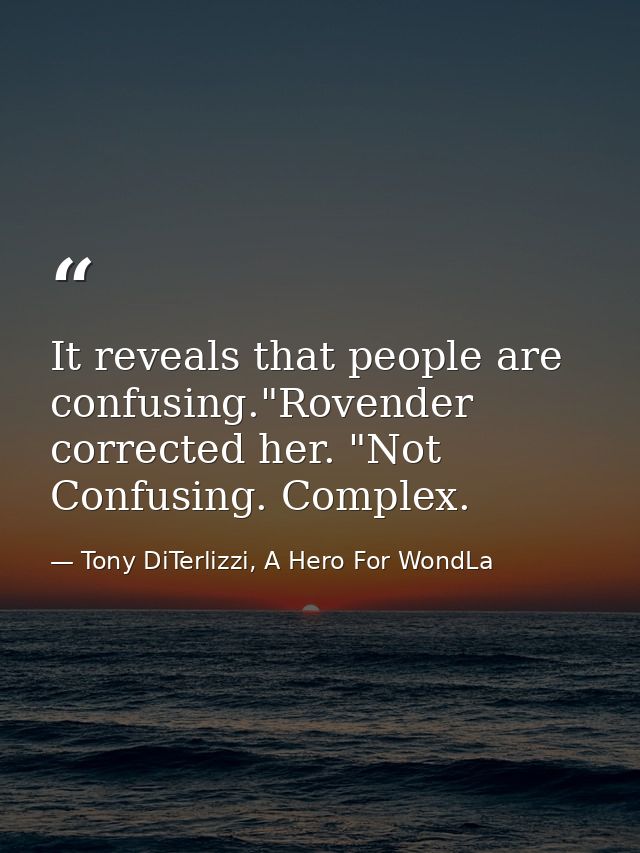 It reveals that people are confusing."Rovender corrected her. "Not Confusing. Complex. — Tony DiTerlizzi, A Hero For WondLa