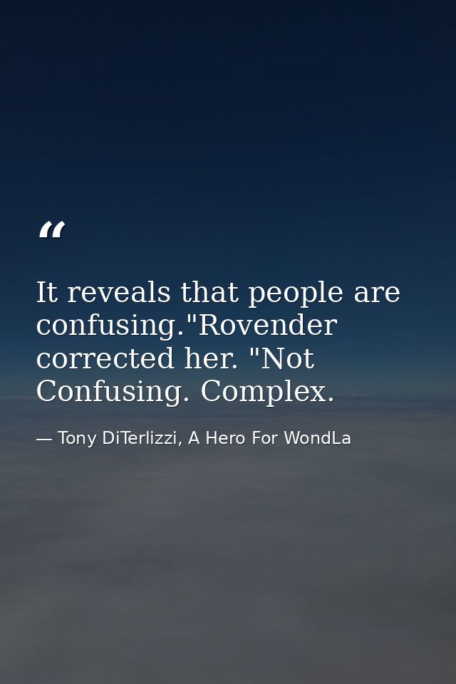 It reveals that people are confusing."Rovender corrected her. "Not Confusing. Complex. — Tony DiTerlizzi, A Hero For WondLa