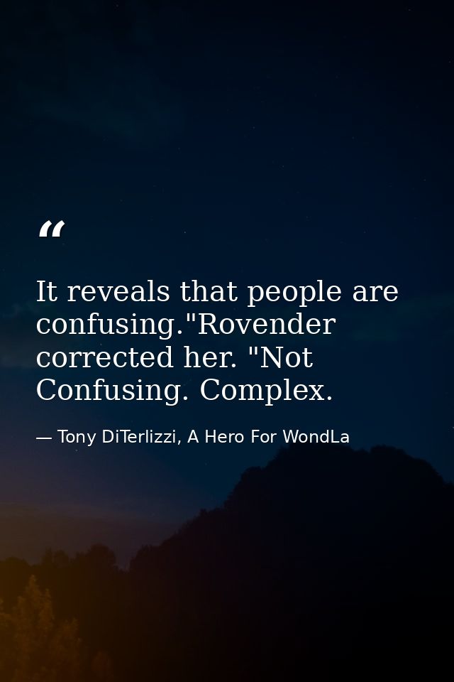 It reveals that people are confusing."Rovender corrected her. "Not Confusing. Complex. — Tony DiTerlizzi, A Hero For WondLa